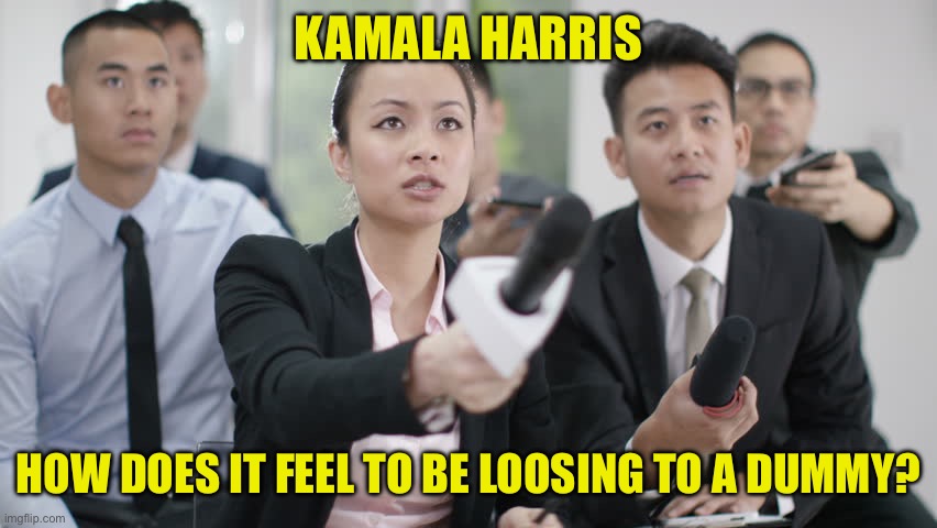 Reporter wants answers | KAMALA HARRIS HOW DOES IT FEEL TO BE LOOSING TO A DUMMY? | image tagged in reporter wants answers | made w/ Imgflip meme maker