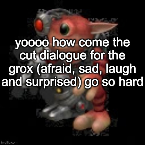 why this shit got cut, cuh? | yoooo how come the cut dialogue for the grox (afraid, sad, laugh and surprised) go so hard | image tagged in grox png | made w/ Imgflip meme maker