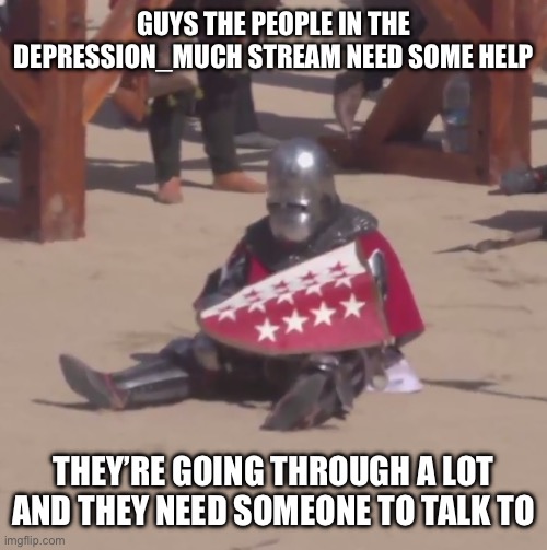 Let’s help them through whatever they may be going through | GUYS THE PEOPLE IN THE DEPRESSION_MUCH STREAM NEED SOME HELP; THEY’RE GOING THROUGH A LOT AND THEY NEED SOMEONE TO TALK TO | image tagged in sad crusader noises,depression,help,sad | made w/ Imgflip meme maker