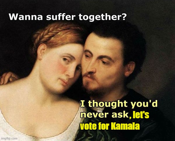 She is not good | , let's vote for Kamala | image tagged in suffer together | made w/ Imgflip meme maker