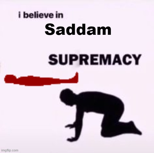 I believe in supremacy | Saddam | image tagged in i believe in supremacy | made w/ Imgflip meme maker