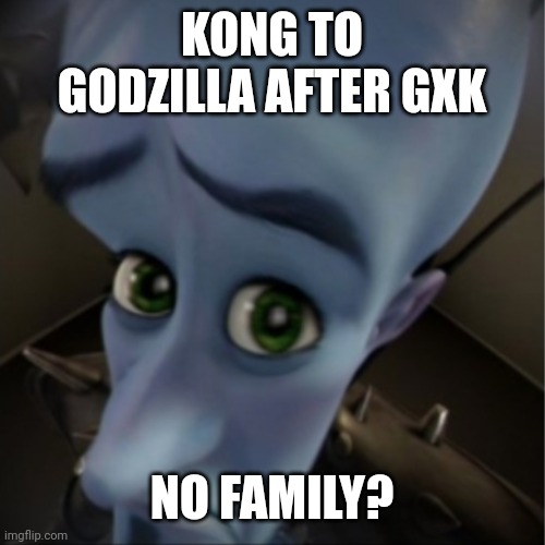 Megamind peeking | KONG TO GODZILLA AFTER GXK; NO FAMILY? | image tagged in megamind peeking | made w/ Imgflip meme maker