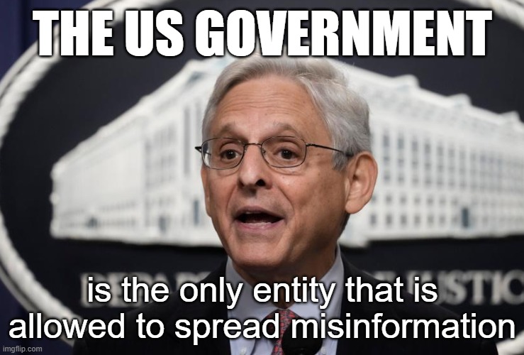 Merrick Garland Spreading misinformation as usual | THE US GOVERNMENT; is the only entity that is allowed to spread misinformation | image tagged in merrick garland | made w/ Imgflip meme maker