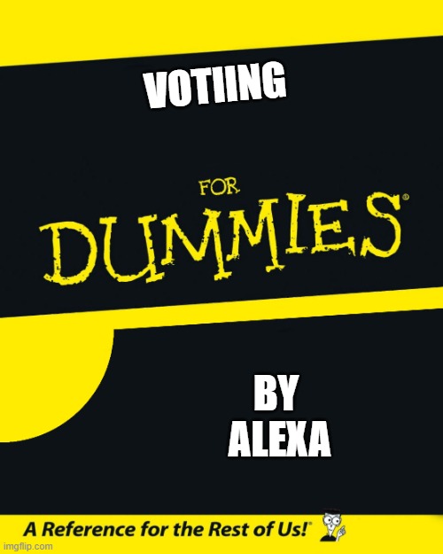 For Dummies | VOTIING; BY 
ALEXA | image tagged in for dummies | made w/ Imgflip meme maker