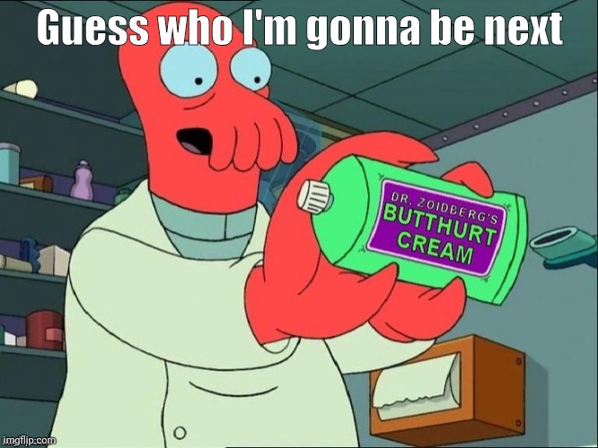 buthurt zoidberg | Guess who I'm gonna be next | image tagged in buthurt zoidberg | made w/ Imgflip meme maker