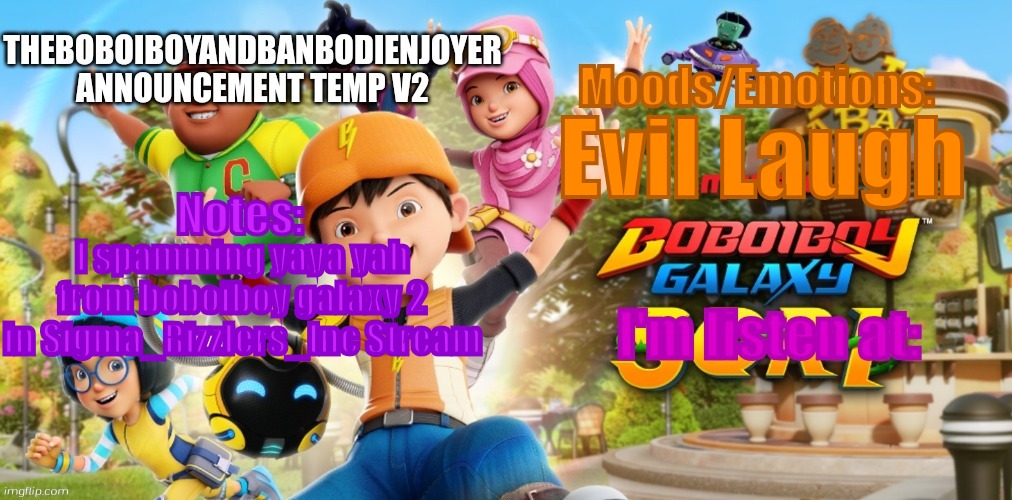 TheBoboiboyandBanbodiEnjoyer Announcement Temp V2 | Evil Laugh; I spamming yaya yah from boboiboy galaxy 2 in Sigma_Rizzlers_Inc Stream | image tagged in theboboiboyandbanbodienjoyer announcement temp v2 | made w/ Imgflip meme maker