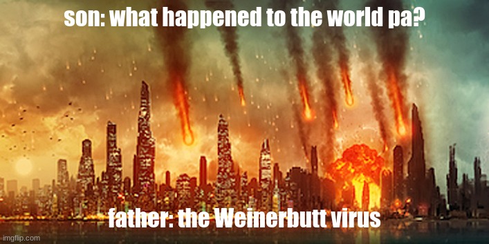 my plague inc game | son: what happened to the world pa? father: the Weinerbutt virus | image tagged in apocalypse,remake | made w/ Imgflip meme maker