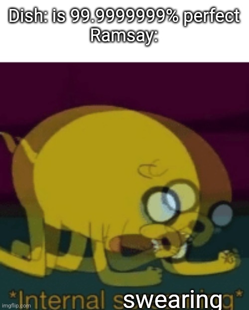 Jake The Dog Internal Screaming | Dish: is 99.9999999% perfect
Ramsay:; swearing | image tagged in jake the dog internal screaming | made w/ Imgflip meme maker