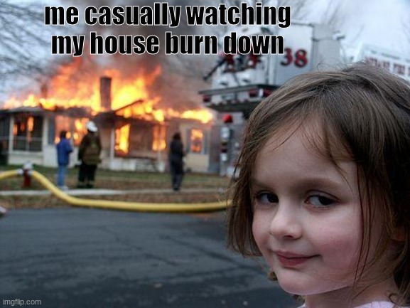 Disaster Girl | me casually watching my house burn down | image tagged in memes,disaster girl | made w/ Imgflip meme maker