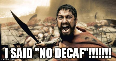 Sparta Leonidas | I SAID "NO DECAF"!!!!!!! | image tagged in memes,sparta leonidas | made w/ Imgflip meme maker