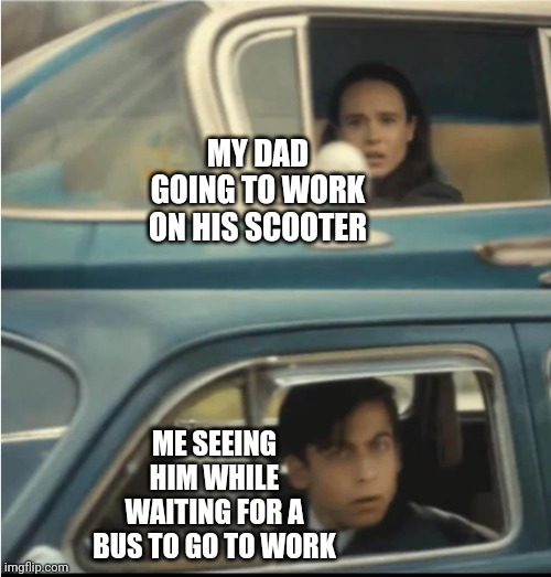 Cars Passing Each Other | MY DAD GOING TO WORK ON HIS SCOOTER; ME SEEING HIM WHILE WAITING FOR A BUS TO GO TO WORK | image tagged in cars passing each other,memes | made w/ Imgflip meme maker