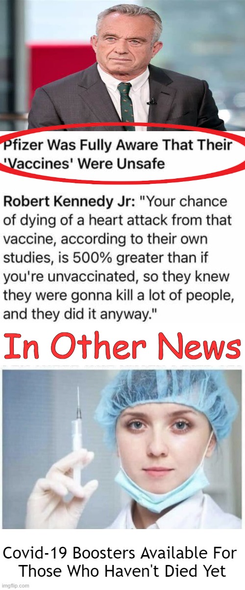 Pesky Pfizer Pfacts | In Other News; Covid-19 Boosters Available For 
Those Who Haven't Died Yet | image tagged in politics,pfizer,covid vaccine,heart attack,deaths,robert kennedy jr | made w/ Imgflip meme maker