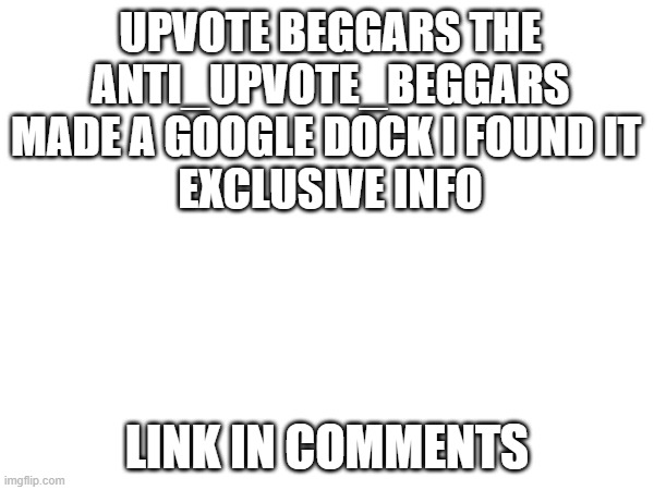 Exclusive info | UPVOTE BEGGARS THE ANTI_UPVOTE_BEGGARS MADE A GOOGLE DOCK I FOUND IT 
EXCLUSIVE INFO; LINK IN COMMENTS | image tagged in philosoraptor | made w/ Imgflip meme maker