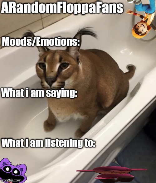 Uglyass post | ARandomFloppaFans; Moods/Emotions:; What i am saying:; What i am listening to: | image tagged in big floppa in the tub,floppa,banbodi,boboiboy,catnap | made w/ Imgflip meme maker