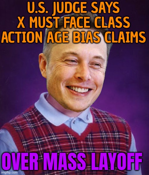 X Must Face Class Action Age Bias Claims Over Mass Layoff | U.S. JUDGE SAYS X MUST FACE CLASS ACTION AGE BIAS CLAIMS; OVER MASS LAYOFF | image tagged in bad luck elon musk,elon musk,bias,discrimination,equality,scumbag america | made w/ Imgflip meme maker