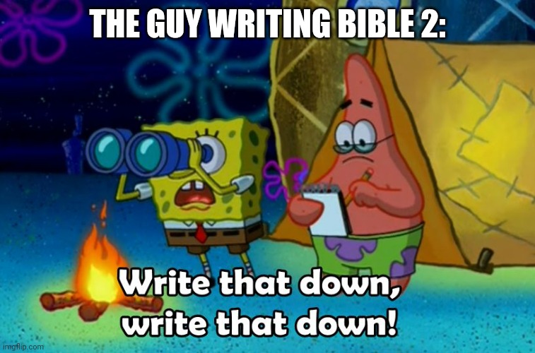 write that down | THE GUY WRITING BIBLE 2: | image tagged in write that down | made w/ Imgflip meme maker