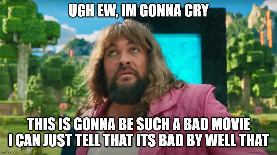 EGHHH___jason momoa is really cringe and why didnt they animate it!!! | UGH EW, IM GONNA CRY; THIS IS GONNA BE SUCH A BAD MOVIE I CAN JUST TELL THAT ITS BAD BY WELL THAT | image tagged in uhh,ahhhhhhhhhhhhh | made w/ Imgflip meme maker