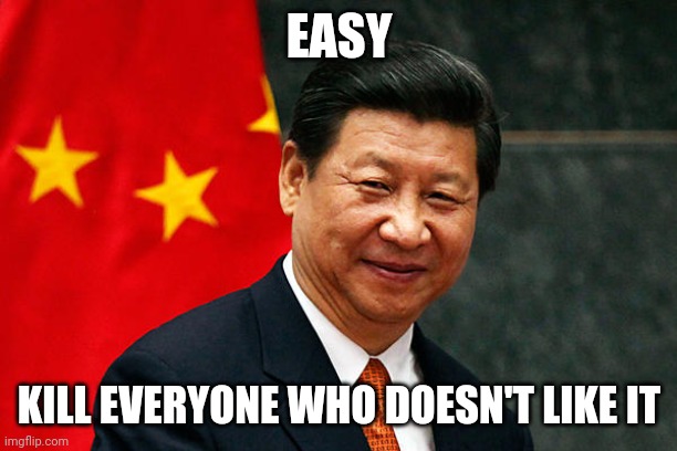 Xi Jinping | EASY KILL EVERYONE WHO DOESN'T LIKE IT | image tagged in xi jinping | made w/ Imgflip meme maker