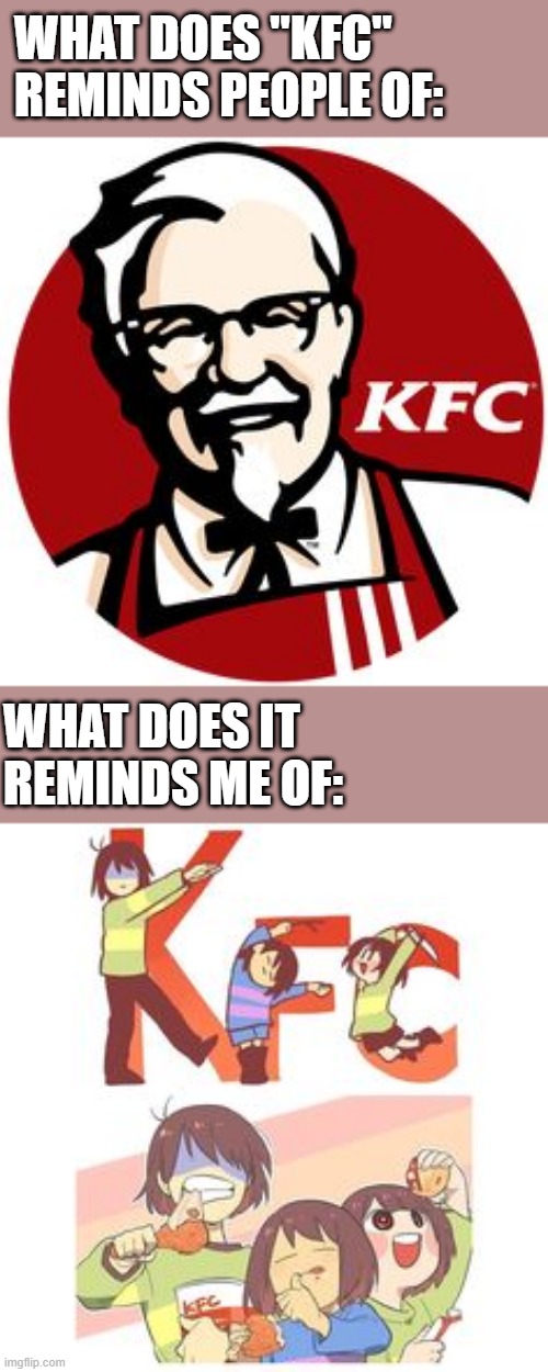 Wait wut | WHAT DOES "KFC" REMINDS PEOPLE OF:; WHAT DOES IT REMINDS ME OF: | image tagged in memes,undertale,kris frisk chara,kfc | made w/ Imgflip meme maker