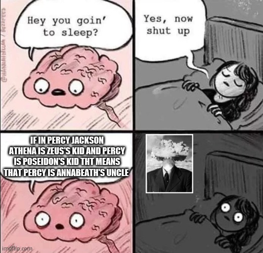 waking up brain | IF IN PERCY JACKSON ATHENA IS ZEUS'S KID AND PERCY IS POSEIDON'S KID THT MEANS THAT PERCY IS ANNABEATH'S UNCLE | image tagged in waking up brain | made w/ Imgflip meme maker