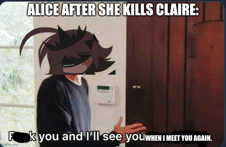 My Fundamental Paper Education Meme I posted. | ALICE AFTER SHE KILLS CLAIRE:; WHEN I MEET YOU AGAIN. | image tagged in f k you i'll see you tomorrow | made w/ Imgflip meme maker