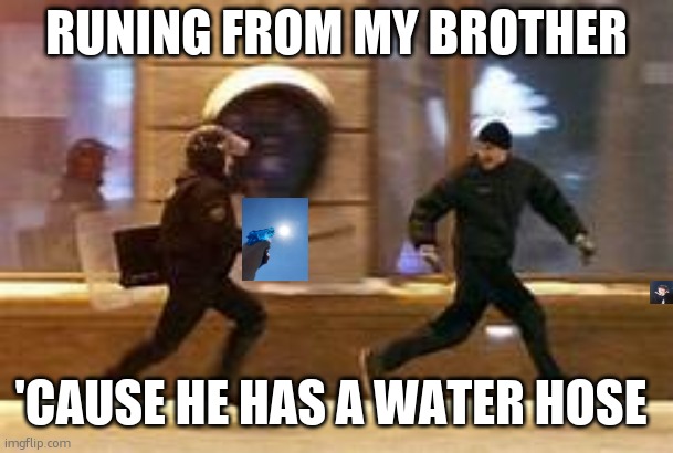 NO WATER | RUNING FROM MY BROTHER; 'CAUSE HE HAS A WATER HOSE | image tagged in man runing from cop | made w/ Imgflip meme maker