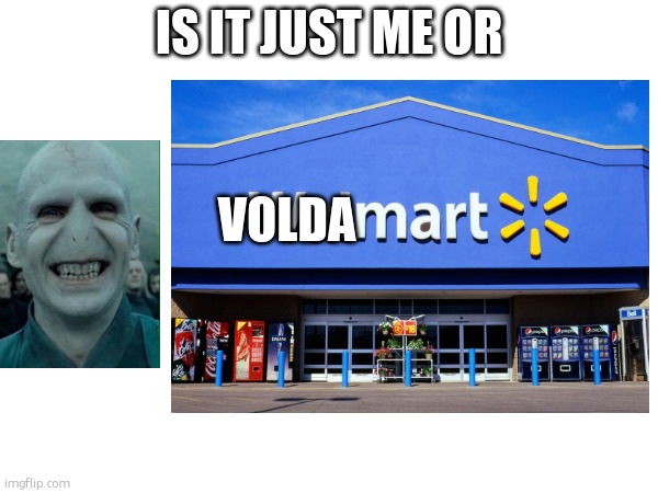 IS IT JUST ME OR; VOLDA | image tagged in harry potter,walmart | made w/ Imgflip meme maker