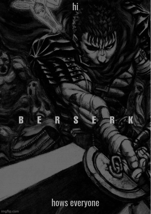 BERSERK | hi; hows everyone | image tagged in berserk | made w/ Imgflip meme maker