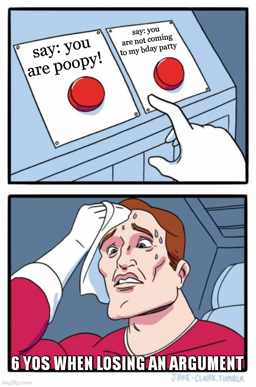fr | say: you are not coming to my bday party; say: you are poopy! 6 YOS WHEN LOSING AN ARGUMENT | image tagged in memes,two buttons | made w/ Imgflip meme maker