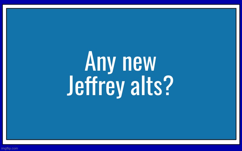 If no Jeffrey alts joined, I guess Walmart-Girls-Thong-Panties is the last Jeffrey alt tho | Any new Jeffrey alts? | image tagged in fries_bfdi's blue text temp | made w/ Imgflip meme maker