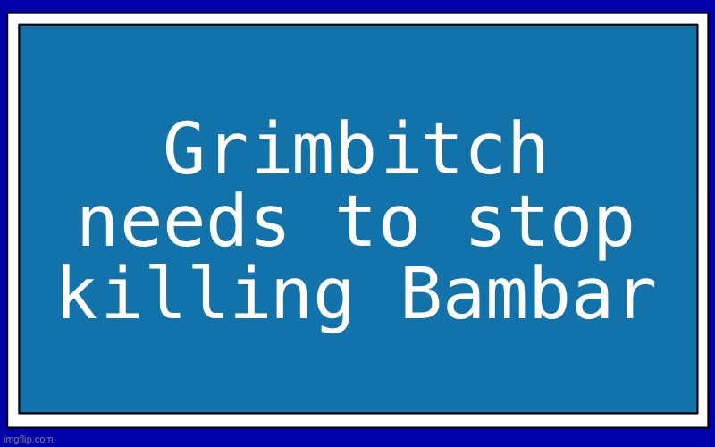 Seriously, he needs to stop already. | Grimbitch needs to stop killing Bambar | image tagged in fries_bfdi's blue text temp | made w/ Imgflip meme maker