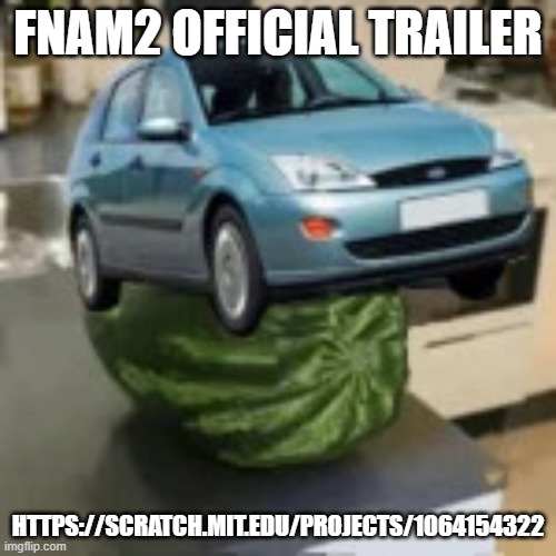 FocusMelon | FNAM2 OFFICIAL TRAILER; HTTPS://SCRATCH.MIT.EDU/PROJECTS/1064154322 | image tagged in focusmelon | made w/ Imgflip meme maker