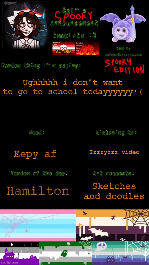 I am literally so tireddddd | Ughhhhh i don’t want to go to school todayyyyyy:(; Izzzyzzz video; Eepy af; Hamilton; Sketches and doodles | image tagged in cal s spooky announcement template | made w/ Imgflip meme maker