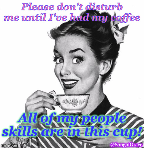 Coffee = People Skills | Please don't disturb me until I've had my coffee; All of my people skills are in this cup! @SongofGrace | image tagged in vintage coffee | made w/ Imgflip meme maker