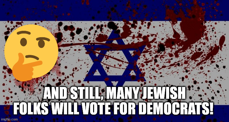 ANTI-ISREAL | AND STILL, MANY JEWISH FOLKS WILL VOTE FOR DEMOCRATS! | image tagged in harris 2024,trump 2024,2024 election,anti-semitism,palestine protest,support israel | made w/ Imgflip meme maker