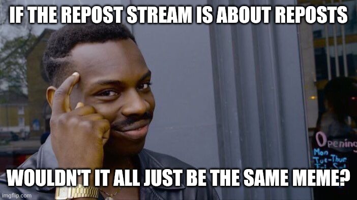 I have never actually been in that stream | IF THE REPOST STREAM IS ABOUT REPOSTS; WOULDN'T IT ALL JUST BE THE SAME MEME? | image tagged in memes,roll safe think about it,reposts | made w/ Imgflip meme maker