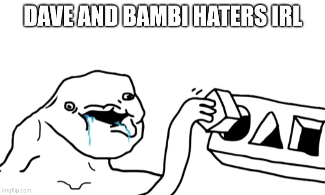 Let’s Go Brandon | DAVE AND BAMBI HATERS IRL | image tagged in let s go brandon | made w/ Imgflip meme maker