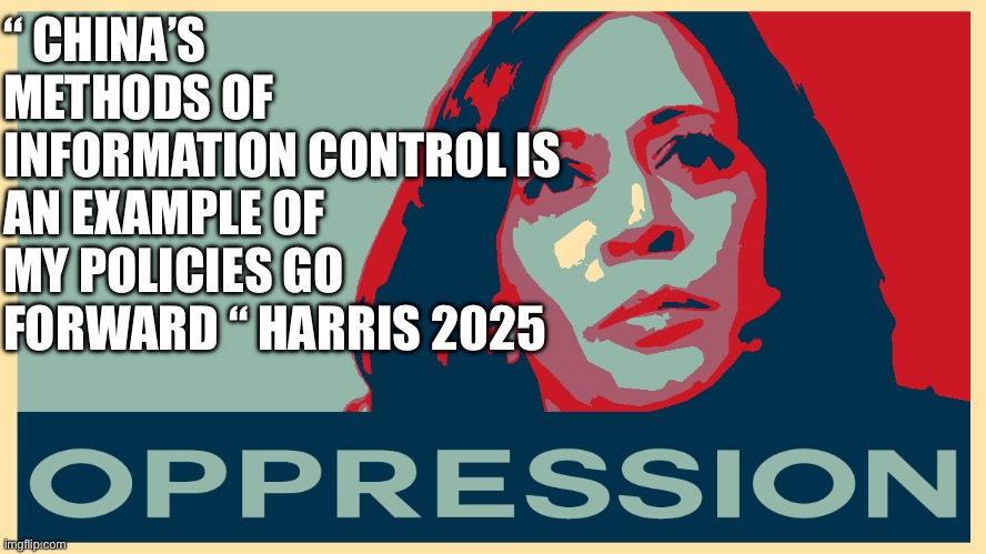 Kammy speaks truth | “ CHINA’S METHODS OF INFORMATION CONTROL IS AN EXAMPLE OF MY POLICIES GO FORWARD “ HARRIS 2025 | image tagged in opression kamala,memes,funny,distracted boyfriend | made w/ Imgflip meme maker