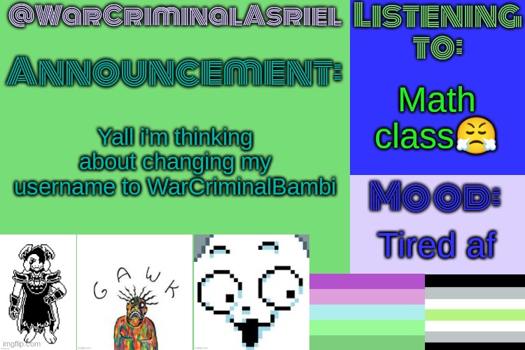 Egg | Math class😤; Yall i'm thinking about changing my username to WarCriminalBambi; Tired af | image tagged in warcriminalasriel's announcement temp by emma | made w/ Imgflip meme maker