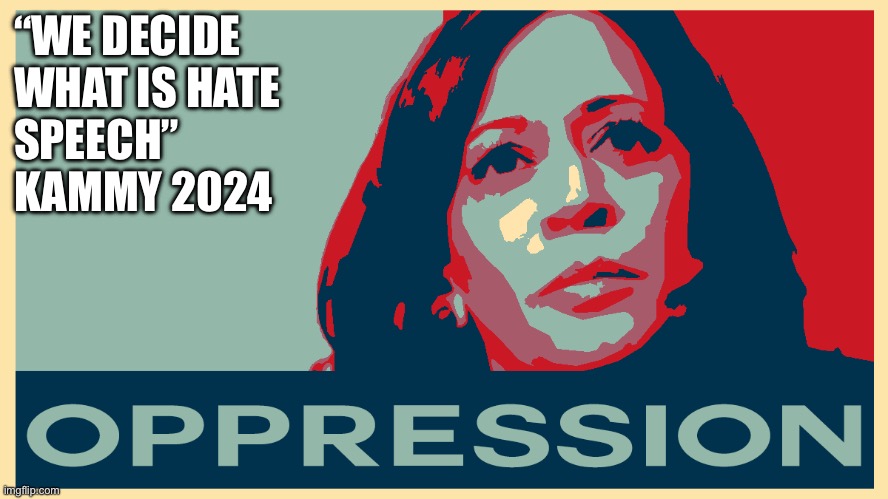 Kammy knows | “WE DECIDE 
WHAT IS HATE
SPEECH” KAMMY 2024 | image tagged in opression kamala,gifs,funny memes,funny,memes | made w/ Imgflip meme maker