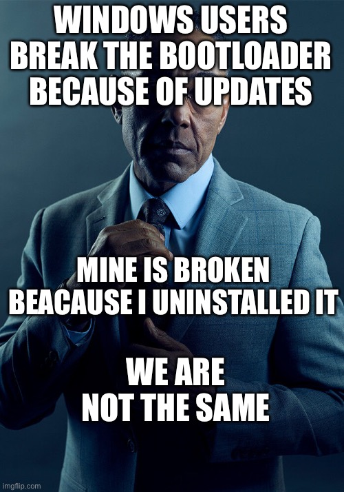 Gus Fring we are not the same | WINDOWS USERS BREAK THE BOOTLOADER BECAUSE OF UPDATES; MINE IS BROKEN BEACAUSE I UNINSTALLED IT; WE ARE NOT THE SAME | image tagged in gus fring we are not the same | made w/ Imgflip meme maker