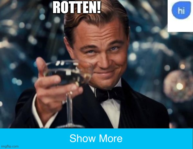 Rotten! | ROTTEN! | image tagged in memes,leonardo dicaprio cheers,show more 2 0,asthma | made w/ Imgflip meme maker