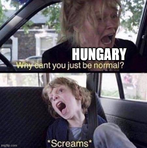 Why Can't You Just Be Normal | HUNGARY | image tagged in why can't you just be normal | made w/ Imgflip meme maker