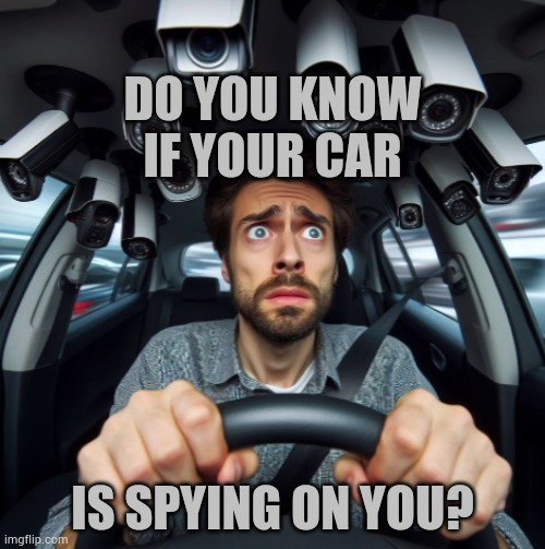 Really... | DO YOU KNOW IF YOUR CAR; IS SPYING ON YOU? | image tagged in memes,politics,car,spying,on,you | made w/ Imgflip meme maker