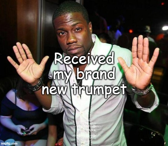 yes, nobody knew that | Received my brand new trumpet | image tagged in kevin hart hands up | made w/ Imgflip meme maker