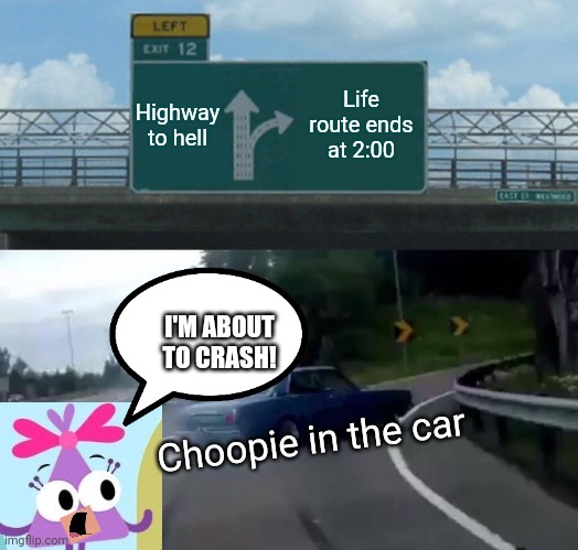 Highway to hell | Highway to hell; Life route ends at 2:00; I'M ABOUT TO CRASH! Choopie in the car | image tagged in acdc,funny,memes | made w/ Imgflip meme maker