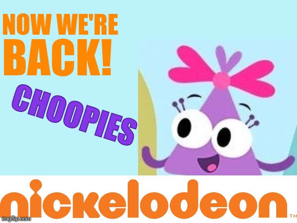 Now we're back to the Choopies on Nickelodeon! | NOW WE'RE; BACK! CHOOPIES | image tagged in choopies,nickelodeon,asthma | made w/ Imgflip meme maker