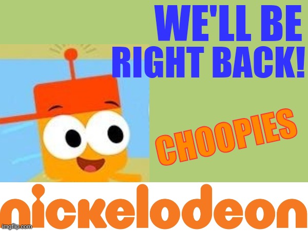 We'll be right back to Choopies on Nickelodeon! | WE'LL BE; RIGHT BACK! CHOOPIES | image tagged in choopies,nickelodeon,asthma | made w/ Imgflip meme maker