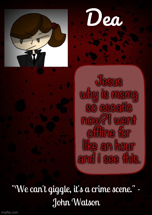 Dea temp | Jesus why is msmg so escatic now?I went offline for like an hour and i see this. | image tagged in dea temp | made w/ Imgflip meme maker