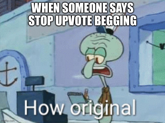 This thing is happening more than upvote begging ngl… | WHEN SOMEONE SAYS STOP UPVOTE BEGGING | image tagged in squidward how original | made w/ Imgflip meme maker